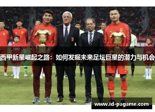 西甲新星崛起之路：如何发掘未来足坛巨星的潜力与机会