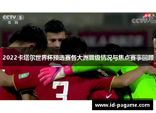 2022卡塔尔世界杯预选赛各大洲晋级情况与焦点赛事回顾