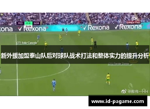新外援加盟泰山队后对球队战术打法和整体实力的提升分析