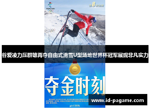 谷爱凌力压群雄再夺自由式滑雪U型场地世界杯冠军展现非凡实力