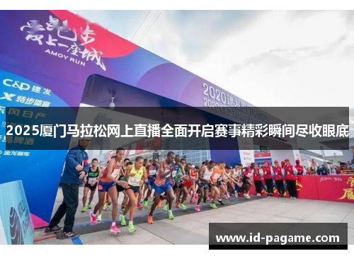 2025厦门马拉松网上直播全面开启赛事精彩瞬间尽收眼底