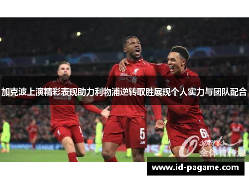 加克波上演精彩表现助力利物浦逆转取胜展现个人实力与团队配合