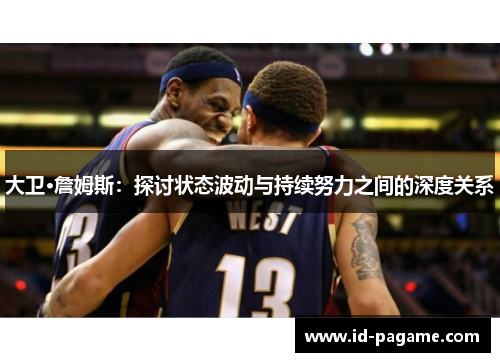 大卫·詹姆斯：探讨状态波动与持续努力之间的深度关系