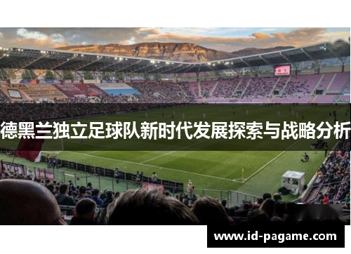 德黑兰独立足球队新时代发展探索与战略分析