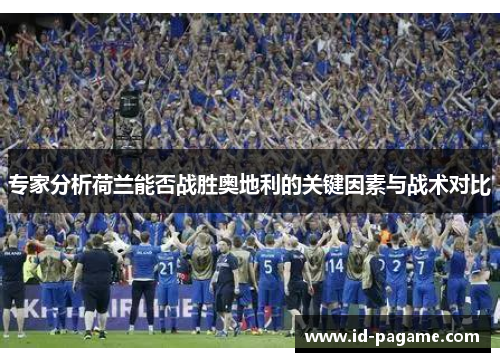 专家分析荷兰能否战胜奥地利的关键因素与战术对比
