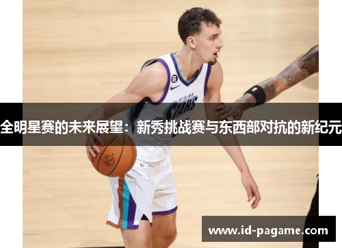 全明星赛的未来展望：新秀挑战赛与东西部对抗的新纪元