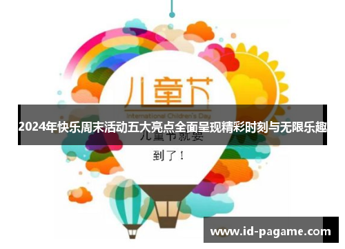 2024年快乐周末活动五大亮点全面呈现精彩时刻与无限乐趣