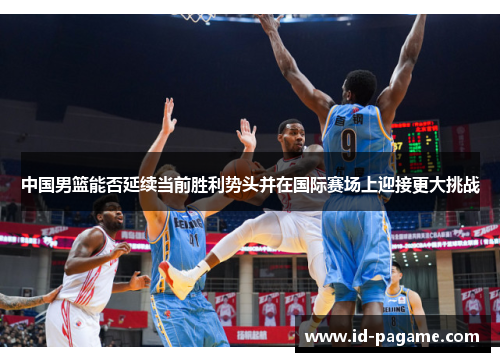 中国男篮能否延续当前胜利势头并在国际赛场上迎接更大挑战