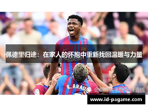 佩德里归途：在家人的怀抱中重新找回温暖与力量