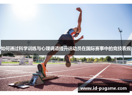 如何通过科学训练与心理调适提升运动员在国际赛事中的竞技表现