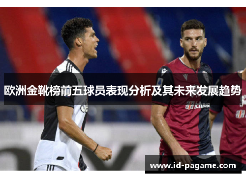 欧洲金靴榜前五球员表现分析及其未来发展趋势
