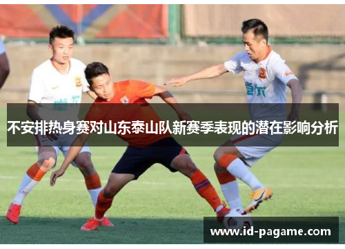 不安排热身赛对山东泰山队新赛季表现的潜在影响分析