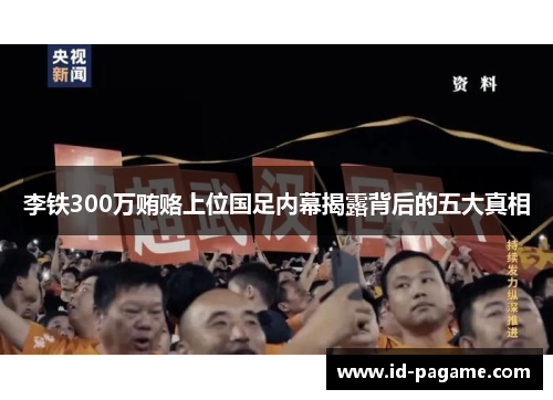 李铁300万贿赂上位国足内幕揭露背后的五大真相