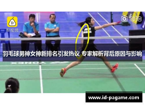 羽毛球男神女神新排名引发热议 专家解析背后原因与影响