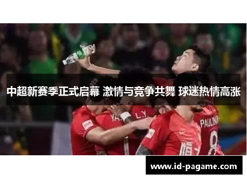 中超新赛季正式启幕 激情与竞争共舞 球迷热情高涨