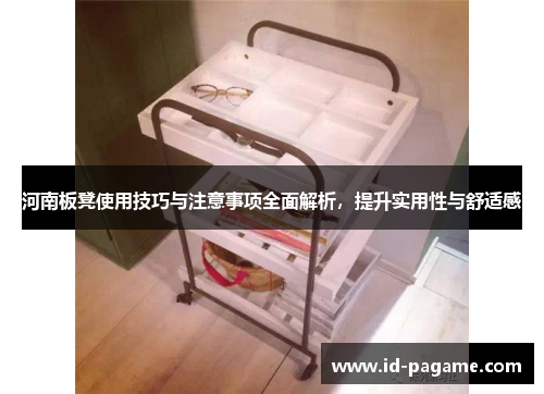 河南板凳使用技巧与注意事项全面解析，提升实用性与舒适感