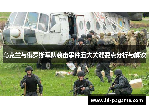 乌克兰与俄罗斯军队袭击事件五大关键要点分析与解读