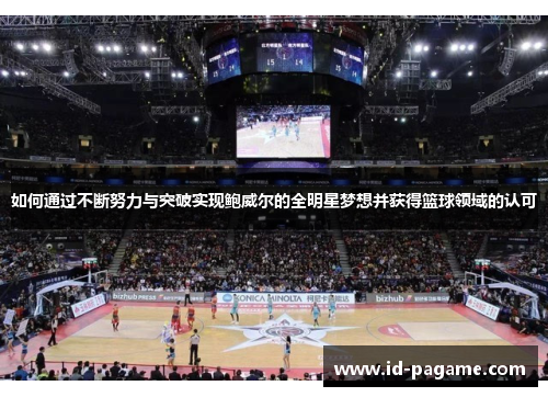 如何通过不断努力与突破实现鲍威尔的全明星梦想并获得篮球领域的认可
