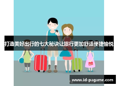 打造美好出行的七大秘诀让旅行更加舒适便捷愉悦