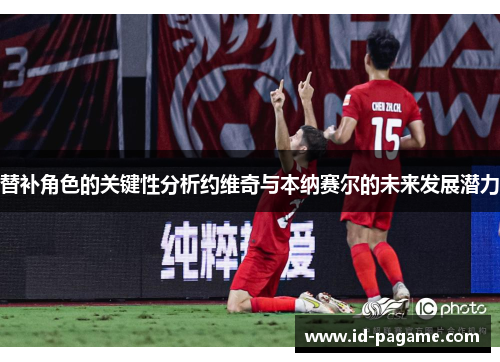 替补角色的关键性分析约维奇与本纳赛尔的未来发展潜力