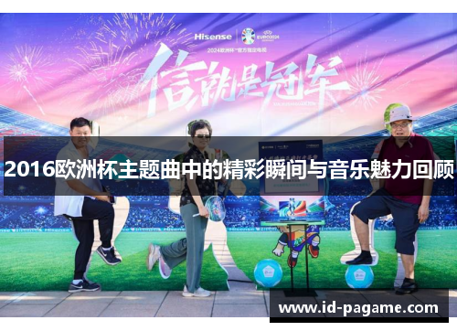 2016欧洲杯主题曲中的精彩瞬间与音乐魅力回顾