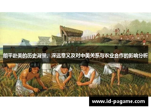 朗平赴美的历史背景、深远意义及对中美关系与农业合作的影响分析
