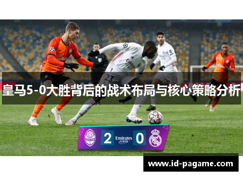 皇马5-0大胜背后的战术布局与核心策略分析