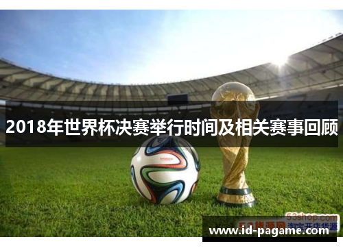 2018年世界杯决赛举行时间及相关赛事回顾