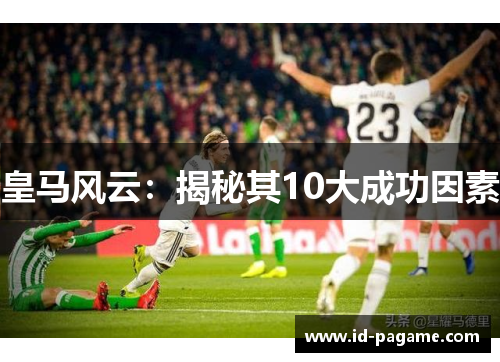 皇马风云：揭秘其10大成功因素