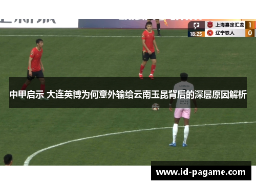 中甲启示 大连英博为何意外输给云南玉昆背后的深层原因解析