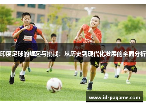 印度足球的崛起与挑战：从历史到现代化发展的全面分析