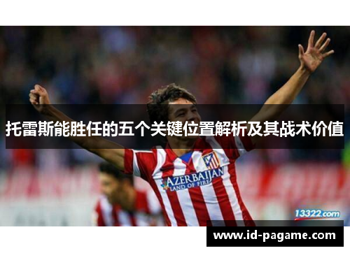 托雷斯能胜任的五个关键位置解析及其战术价值