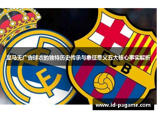 皇马无广告球衣的独特历史传承与象征意义五大核心事实解析