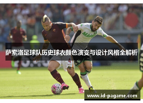 萨索洛足球队历史球衣颜色演变与设计风格全解析 萨索洛足球队历史球衣颜色演变与设计风格全解析