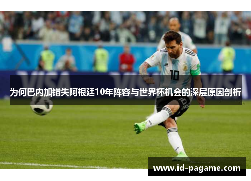 为何巴内加错失阿根廷10年阵容与世界杯机会的深层原因剖析