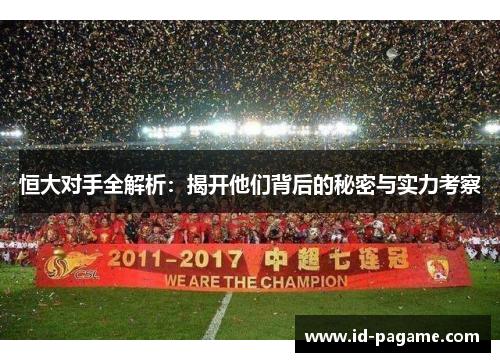 恒大对手全解析:揭开他们背后的秘密与实力考察 恒大对手全解析:揭开他们背后的秘密与实力考察
