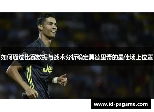 如何通过比赛数据与战术分析确定莫德里奇的最佳场上位置