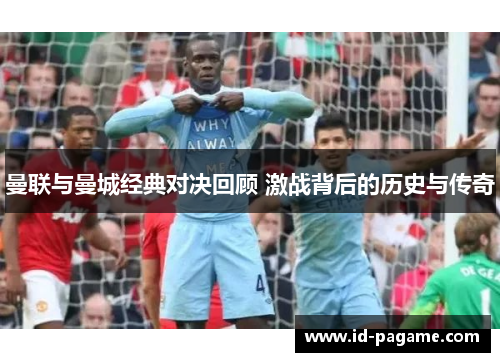 曼联与曼城经典对决回顾 激战背后的历史与传奇