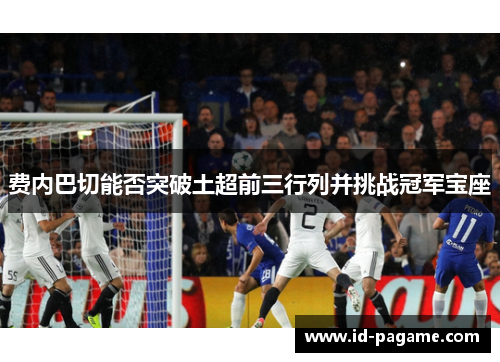 费内巴切能否突破土超前三行列并挑战冠军宝座