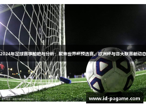 2024年足球赛事前瞻与分析：聚焦世界杯预选赛、欧洲杯与各大联赛新动态