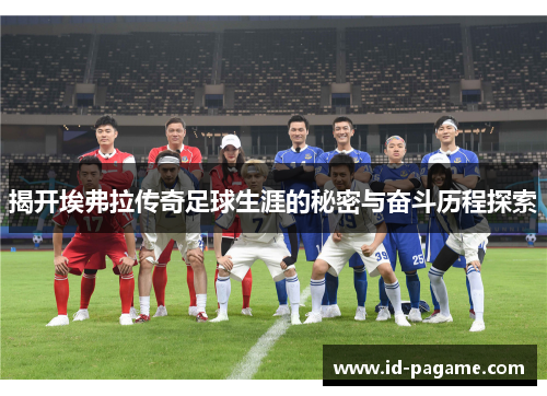 揭开埃弗拉传奇足球生涯的秘密与奋斗历程探索