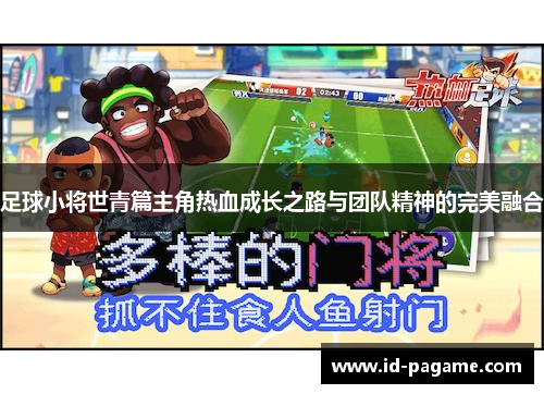 足球小将世青篇主角热血成长之路与团队精神的完美融合
