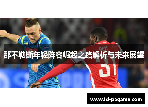 那不勒斯年轻阵容崛起之路解析与未来展望