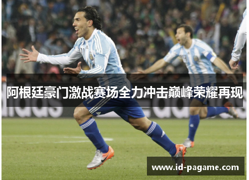 阿根廷豪门激战赛场全力冲击巅峰荣耀再现