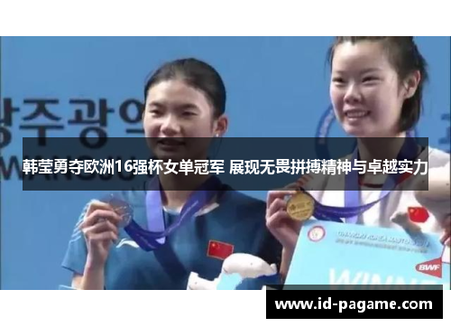 韩莹勇夺欧洲16强杯女单冠军 展现无畏拼搏精神与卓越实力 韩莹勇夺欧洲16强杯女单冠军 展现无畏拼搏精神与卓越实力