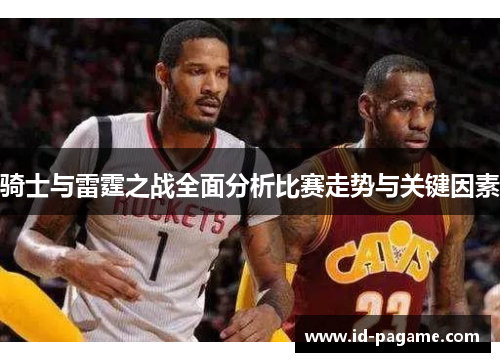 骑士与雷霆之战全面分析比赛走势与关键因素 骑士与雷霆之战全面分析比赛走势与关键因素