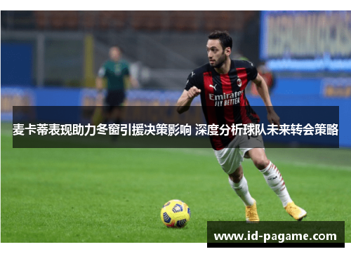 麦卡蒂表现助力冬窗引援决策影响 深度分析球队未来转会策略 麦卡蒂表现助力冬窗引援决策影响 深度分析球队未来转会策略