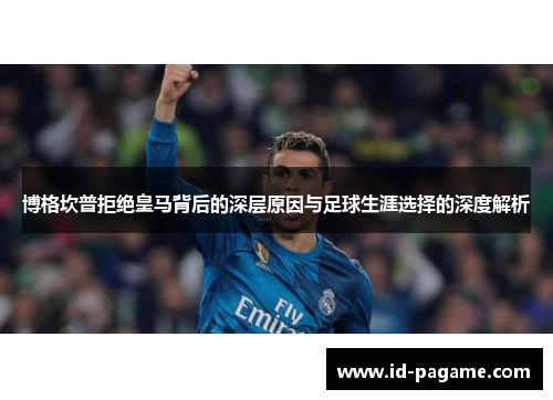 博格坎普拒绝皇马背后的深层原因与足球生涯选择的深度解析 博格坎普拒绝皇马背后的深层原因与足球生涯选择的深度解析