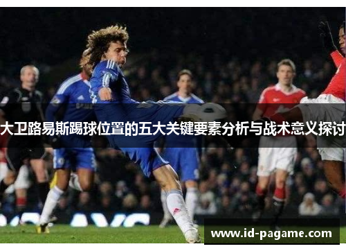 大卫路易斯踢球位置的五大关键要素分析与战术意义探讨 大卫路易斯踢球位置的五大关键要素分析与战术意义探讨