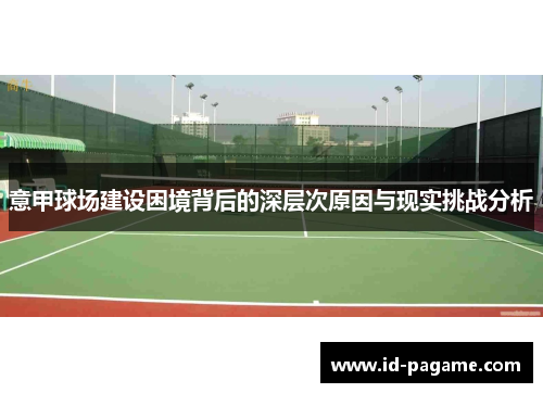 意甲球场建设困境背后的深层次原因与现实挑战分析
